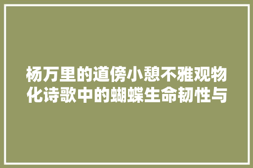 杨万里的道傍小憩不雅观物化诗歌中的蝴蝶生命韧性与不息