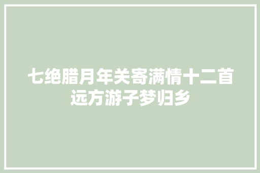 七绝腊月年关寄满情十二首远方游子梦归乡