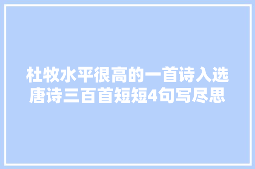 杜牧水平很高的一首诗入选唐诗三百首短短4句写尽思乡