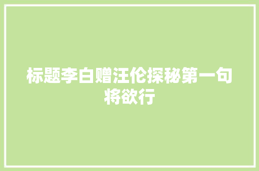 标题李白赠汪伦探秘第一句将欲行