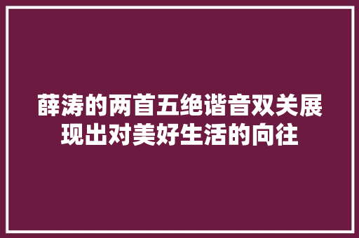 薛涛的两首五绝谐音双关展现出对美好生活的向往