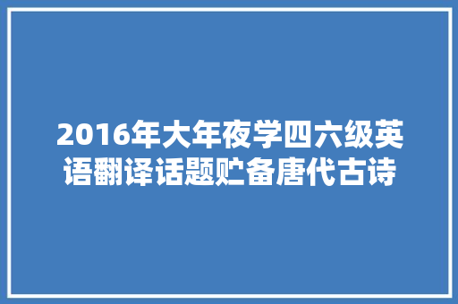 2016年大年夜学四六级英语翻译话题贮备唐代古诗