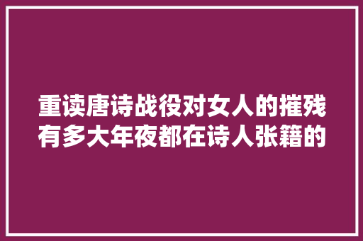 重读唐诗战役对女人的摧残有多大年夜都在诗人张籍的这首诗中