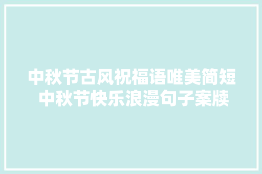 中秋节古风祝福语唯美简短 中秋节快乐浪漫句子案牍