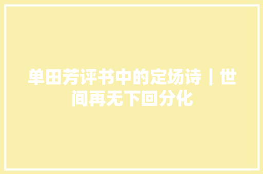 单田芳评书中的定场诗｜世间再无下回分化