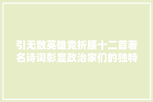 引无数英雄竞折腰十二首著名诗词彰显政治家们的独特气质