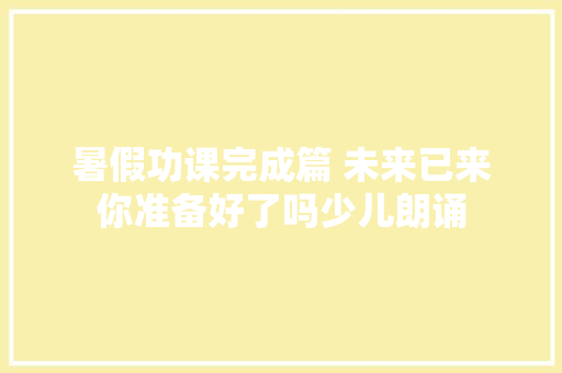 暑假功课完成篇 未来已来你准备好了吗少儿朗诵