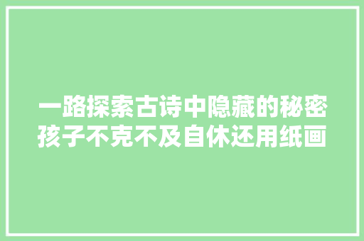 一路探索古诗中隐藏的秘密孩子不克不及自休还用纸画了出来