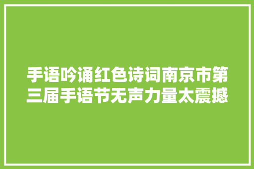 手语吟诵红色诗词南京市第三届手语节无声力量太震撼