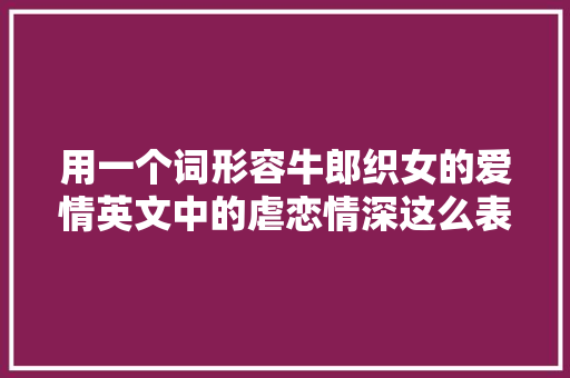用一个词形容牛郎织女的爱情英文中的虐恋情深这么表达