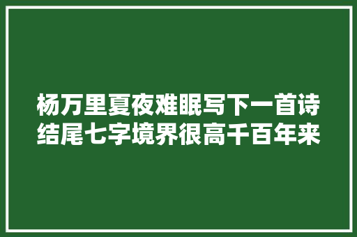杨万里夏夜难眠写下一首诗结尾七字境界很高千百年来令人费解