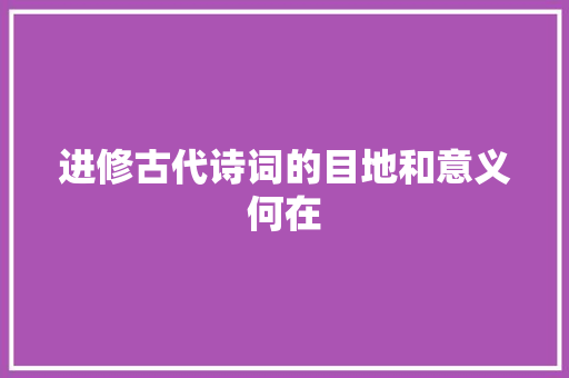 进修古代诗词的目地和意义何在