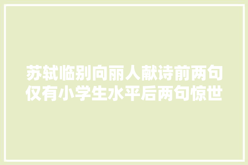 苏轼临别向丽人献诗前两句仅有小学生水平后两句惊世骇俗
