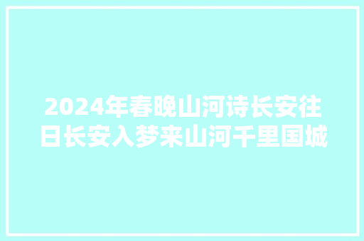 2024年春晚山河诗长安往日长安入梦来山河千里国城阙九重门