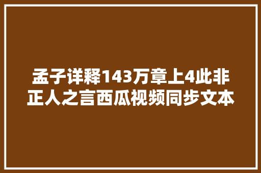 孟子详释143万章上4此非正人之言西瓜视频同步文本