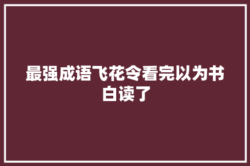 最强成语飞花令看完以为书白读了