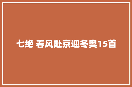 七绝 春风赴京迎冬奥15首
