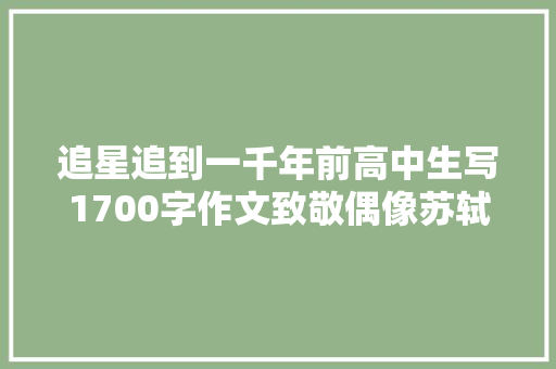 追星追到一千年前高中生写1700字作文致敬偶像苏轼甘做东坡门下客
