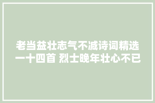 老当益壮志气不减诗词精选一十四首 烈士晚年壮心不已