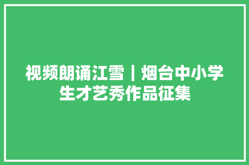 视频朗诵江雪｜烟台中小学生才艺秀作品征集