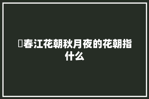 ​春江花朝秋月夜的花朝指什么