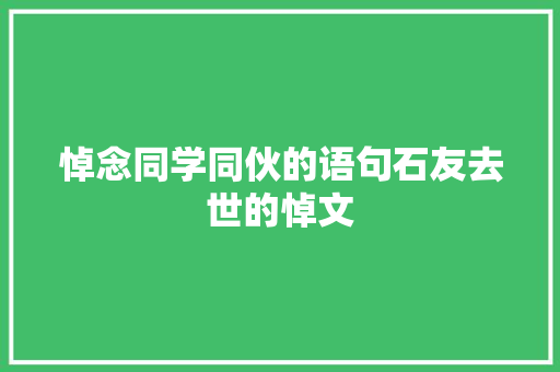 悼念同学同伙的语句石友去世的悼文
