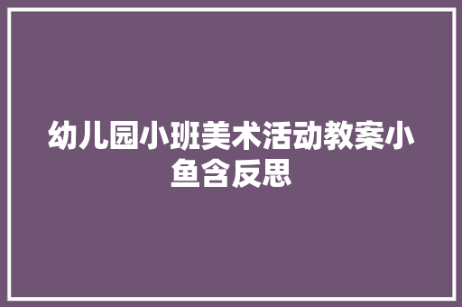 幼儿园小班美术活动教案小鱼含反思