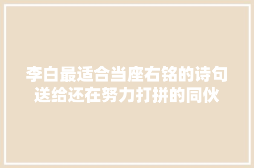 李白最适合当座右铭的诗句送给还在努力打拼的同伙