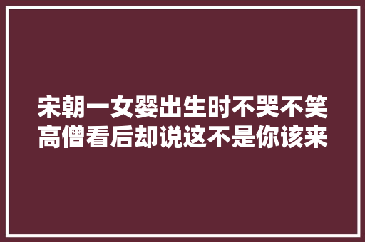 宋朝一女婴出生时不哭不笑高僧看后却说这不是你该来的地方