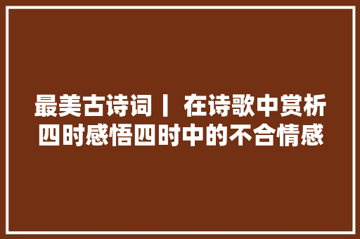 最美古诗词丨 在诗歌中赏析四时感悟四时中的不合情感
