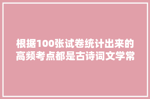 根据100张试卷统计出来的高频考点都是古诗词文学常识值得收藏