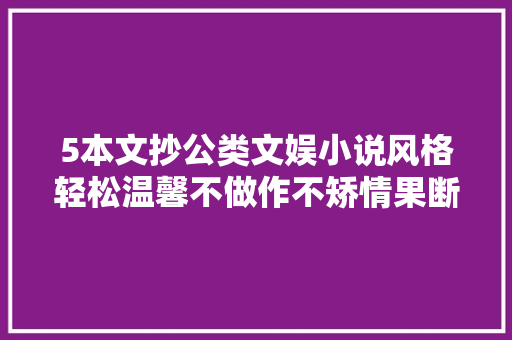 5本文抄公类文娱小说风格轻松温馨不做作不矫情果断收藏