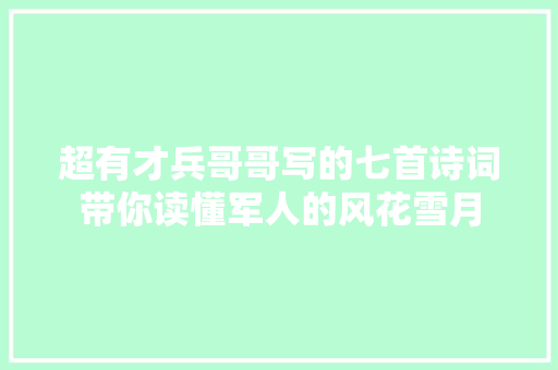 超有才兵哥哥写的七首诗词带你读懂军人的风花雪月