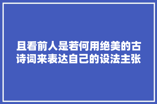 且看前人是若何用绝美的古诗词来表达自己的设法主张