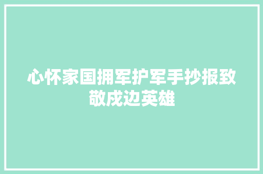 心怀家国拥军护军手抄报致敬戍边英雄