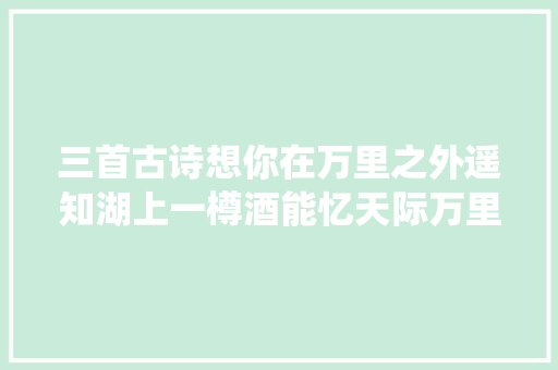 三首古诗想你在万里之外遥知湖上一樽酒能忆天际万里人