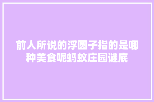 前人所说的浮圆子指的是哪种美食呢蚂蚁庄园谜底