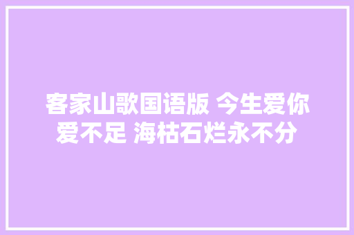 客家山歌国语版 今生爱你爱不足 海枯石烂永不分