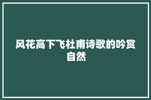 风花高下飞杜甫诗歌的吟赏自然