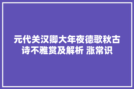 元代关汉卿大年夜德歌秋古诗不雅赏及解析 涨常识