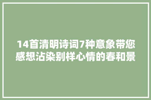 14首清明诗词7种意象带您感想沾染别样心情的春和景明