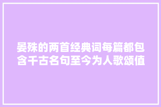 晏殊的两首经典词每篇都包含千古名句至今为人歌颂值得品读