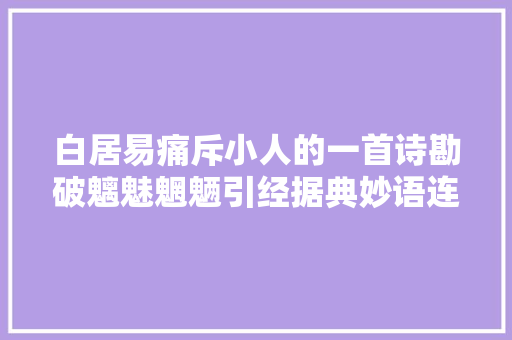 白居易痛斥小人的一首诗勘破魑魅魍魉引经据典妙语连珠
