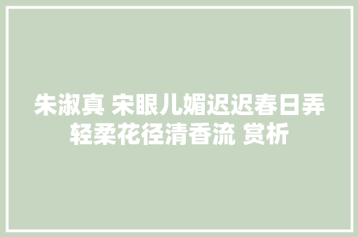 朱淑真 宋眼儿媚迟迟春日弄轻柔花径清香流 赏析