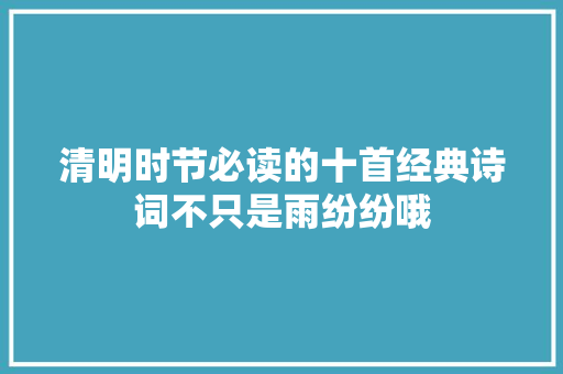 清明时节必读的十首经典诗词不只是雨纷纷哦
