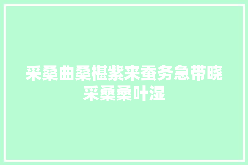 采桑曲桑椹紫来蚕务急带晓采桑桑叶湿