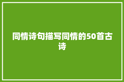 同情诗句描写同情的50首古诗