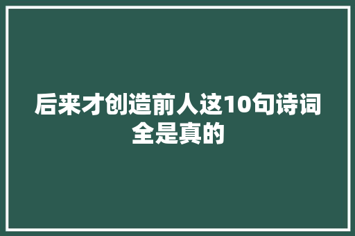 后来才创造前人这10句诗词全是真的