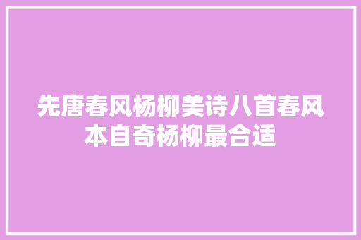先唐春风杨柳美诗八首春风本自奇杨柳最合适