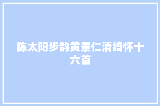 陈太阳步韵黄景仁清绮怀十六首